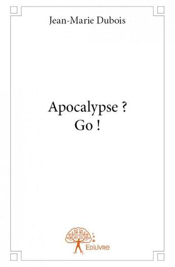 Couverture du livre « Apocalypse ? go ! » de Dubois Jean-Marie aux éditions Edilivre