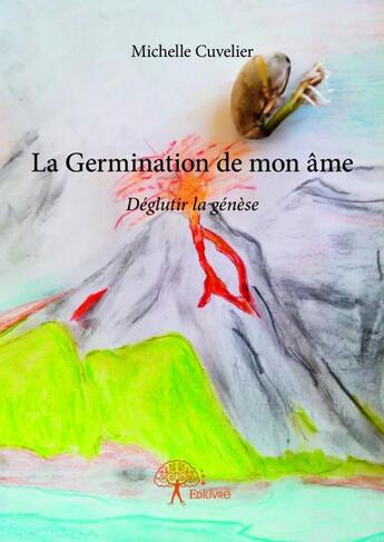 Couverture du livre « La germination de mon âme ; déglutir la genèse » de Michelle Cuvelier aux éditions Edilivre