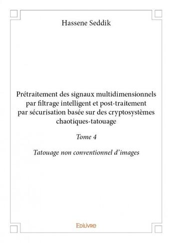 Couverture du livre « Prétraitement des signaux multidimensionnels par filtrage intelligent et post-traitement par sécurisation basée sur des cryptosystèmes chaotiques-tatouage t.4 » de Hassene Seddik aux éditions Edilivre