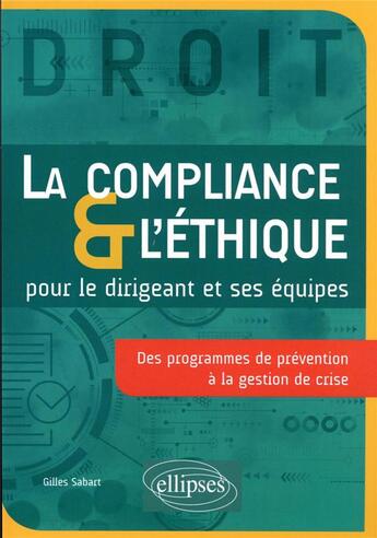 Couverture du livre « La compliance & l'éthique pour le dirigeant et ses équipes : des programmes de prévention à la gestion de crise » de Gilles Sabart aux éditions Ellipses