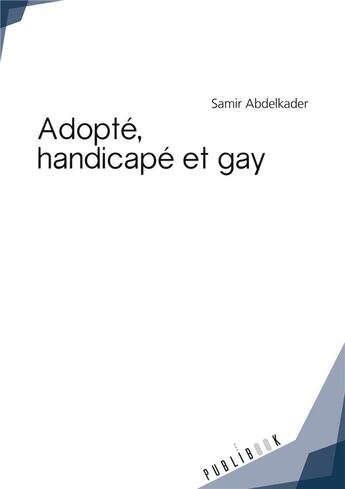 Couverture du livre « Adopté, handicapé et gay » de Samir Abdelkader aux éditions Publibook