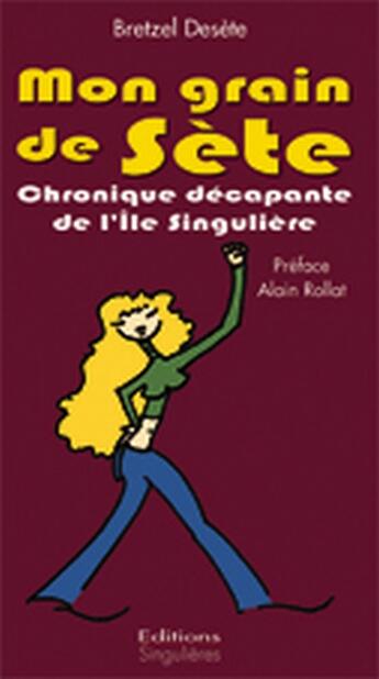 Couverture du livre « Mon grain de Sète ; chronique décapente de l'île singulière » de Bretzel Desete aux éditions Singulieres