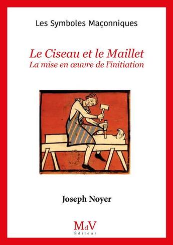 Couverture du livre « Les symboles maçonniques Tome 66 : Le ciseau et le maillet : Mise en oeuvre de l'initiation » de Joseph Noyer aux éditions Maison De Vie