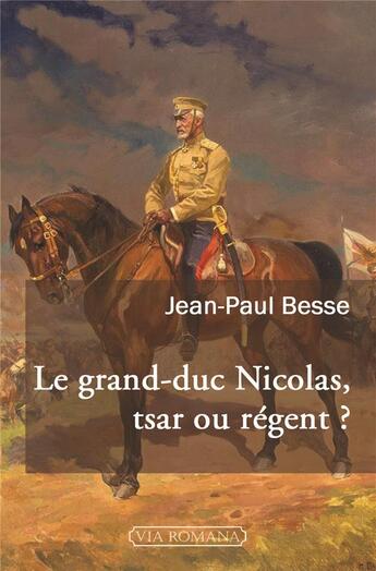 Couverture du livre « Le grand-duc Nicolas, tsar ou régent ? » de Jean-Paul Besse aux éditions Via Romana