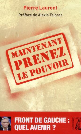 Couverture du livre « Maintenant prenez le pouvoir » de Pierre Laurent aux éditions Editions De L'atelier