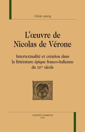 Couverture du livre « L'oeuvre de Nicolas de Vérone ; intertextualité et création dans la littérature épique franco-italienne du XIVe siècle » de Chloe Lelong aux éditions Honore Champion