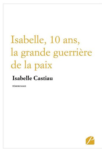 Couverture du livre « Isabelle, 10 ans, la grande guerrière de la paix » de Isabelle Castiau aux éditions Editions Du Panthéon