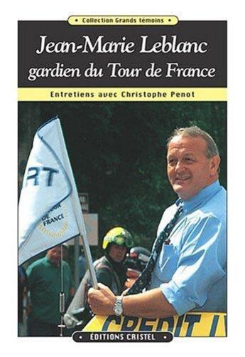 Couverture du livre « Jean-Marie Leblanc, gardien du Tour de France ; entretiens avec Christophe Penot » de Leblanc Jean-Marie et Christophe Penot aux éditions Cristel