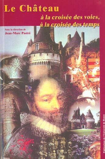 Couverture du livre « Le chateau a la croisee des voies, a la croisee des temps - actes du [2e] colloque [d'etudes medieva » de Jean-Marc Pastre aux éditions Pu De Rouen