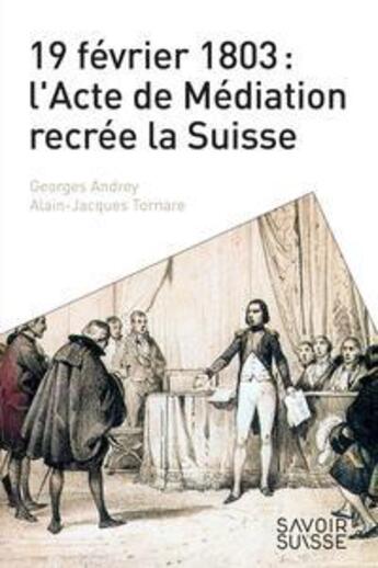 Couverture du livre « 19 février 1803 : l'acte de médiation récrée la Suisse » de Alain-Jacques Tornare et Georges Andrey aux éditions Ppur