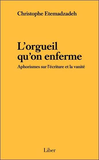 Couverture du livre « L'orgueil qu'on enferme ; aphorismes sur l'écriture et la vanité » de Christophe Etemadzadeh aux éditions Liber