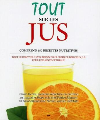 Couverture du livre « Tout sur les jus ; comprend 150 recettes nutritives » de Carole Jacobs et Nicole Cormier aux éditions Ada