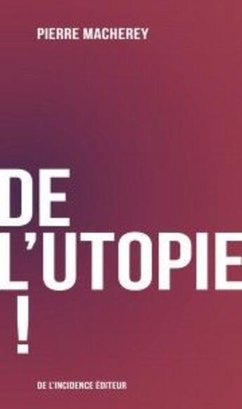 Couverture du livre « De l'utopie ! » de Pierre Macherey aux éditions De L'incidence