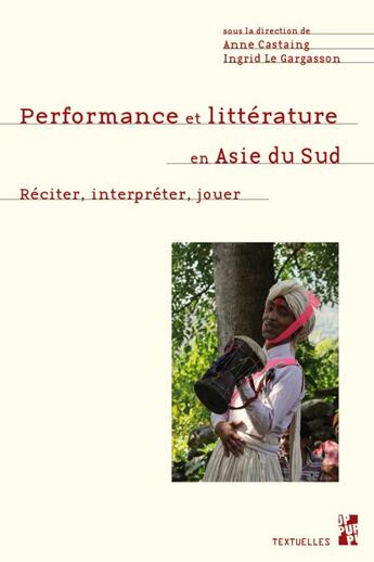 Couverture du livre « Performance et littérature en Asie du Sud : réciter, interpréter, jouer » de Anne Castaing et Ingrid Le Gargasson aux éditions Pu De Provence