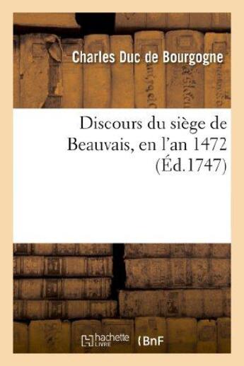 Couverture du livre « Discours du siège de Beauvais, en l'an 1472 » de Duc De Bourgogne C. aux éditions Hachette Bnf