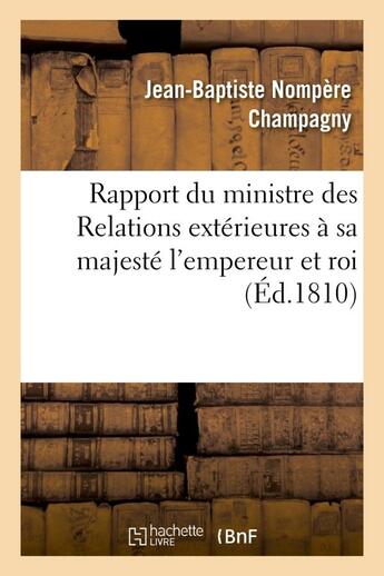 Couverture du livre « Rapport du ministre des relations exterieures a sa majeste l'empereur et roi » de Champagny J-B. aux éditions Hachette Bnf