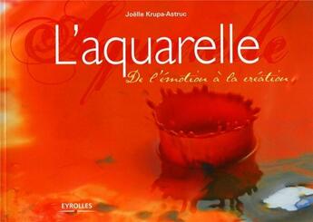 Couverture du livre « L'aquarelle ; de l'émotion à la création » de Krupa-Astruc Jo aux éditions Eyrolles