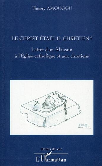 Couverture du livre « Le Christ était-il chrétien ? lettre d'un Africain à l'Eglise catholique et aux chrétiens » de Thierry Amougou aux éditions L'harmattan