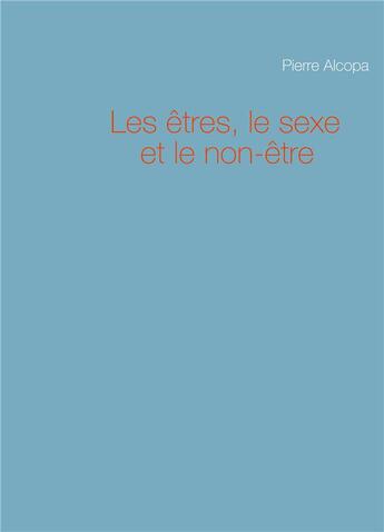 Couverture du livre « Les êtres, le sexe et le non-être » de Pierre Alcopa aux éditions Books On Demand