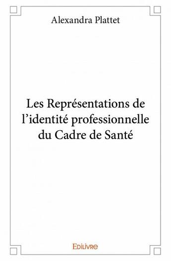 Couverture du livre « Les représentations de l'identité professionnelle du cadre de santé » de Alexandra Plattet aux éditions Edilivre