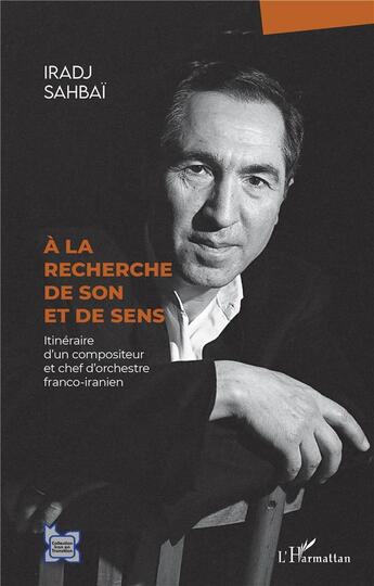 Couverture du livre « À la recherche de son et de sens : itinéraire d'un compositeur et chef d'orchestre franco-iranien » de Iradj Sahbai aux éditions L'harmattan