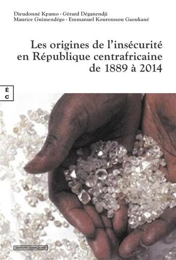 Couverture du livre « Les origines de l'insécurité en République centrafricaine de 1889 à 2014 » de Dieudonne Kpamo et Gerard Deganendji et Maurice Guimendego et Emmanuel Kouroussou Gaoukane aux éditions Complicites