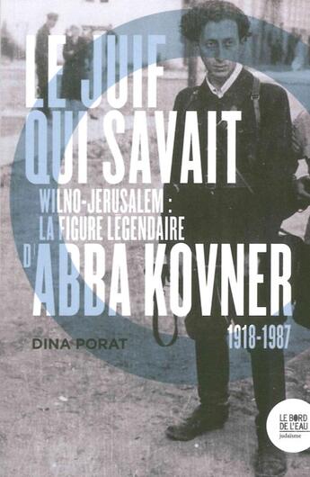 Couverture du livre « Le juif qui savait ; Wilno-Jérusalem : la figure légendaire d'Abba Kovner (1918-1987) » de Dina Porat aux éditions Bord De L'eau