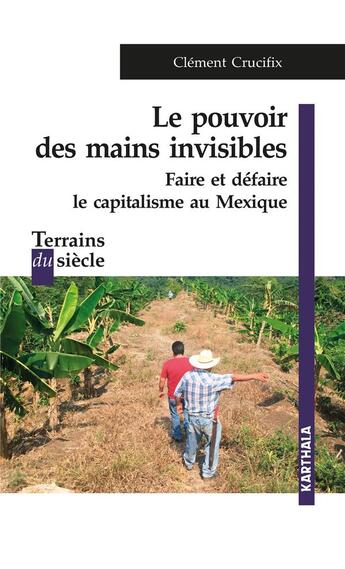 Couverture du livre « Le pouvoir des mains invisibles : faire et défaire le capitalisme au Mexique » de Clement Crucifix aux éditions Karthala