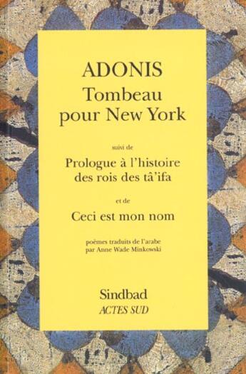 Couverture du livre « Tombeau pour New-York ; prologue à l'histoire des rois des tâ'ifa ; ceci est mon nom » de Adonis aux éditions Actes Sud