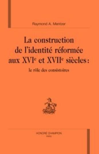 Couverture du livre « La construction de l'identité réformée aux xvi et xvii siècles : le rôle des consistoires » de Raymond Mentzer aux éditions Honore Champion