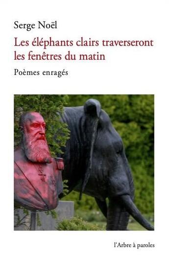 Couverture du livre « Les éléphants clairs traverseront les fenêtres du matin » de Serge Noel aux éditions L'arbre A Paroles