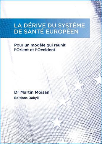 Couverture du livre « La dérive du système de santé européen ; pour un modèle qui réunit l'Orient et l'Occident » de Martin Moisan aux éditions Dakyil