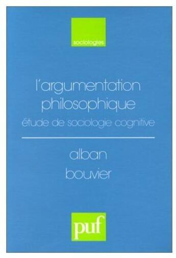 Couverture du livre « L'argumentation philosophique ; études de sociologie cognitive » de Alban Bouvier aux éditions Puf