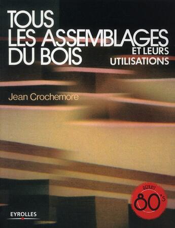 Couverture du livre « Tous les assemblages du bois et leurs utilisations » de Jean Crochemore aux éditions Eyrolles