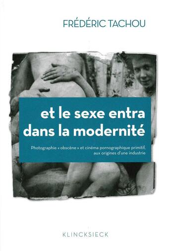 Couverture du livre « Et le sexe entra dans la modernité ; photographie obscène et cinéma pornographique » de Frederic Tachou aux éditions Klincksieck