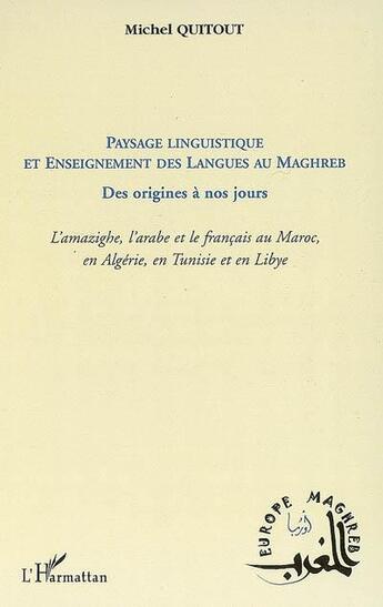 Couverture du livre « Paysage linguistique et enseignement des langues au Maghreb ; des origines à nos jours ; l'amazighe, l'arabe et le français au Maroc, en Algérie, en Tunisie et en Libye » de Michel Quitout aux éditions L'harmattan