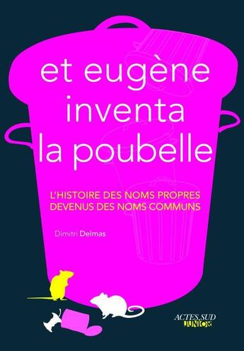 Couverture du livre « Et Eugène inventa la poubelle ; l'histoire des noms propres devenus noms communs » de Dimitri Delmas aux éditions Actes Sud Junior