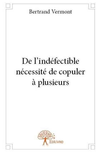 Couverture du livre « De l'indéfectible nécessité de copuler à plusieurs » de Bertrand Vermont aux éditions Edilivre