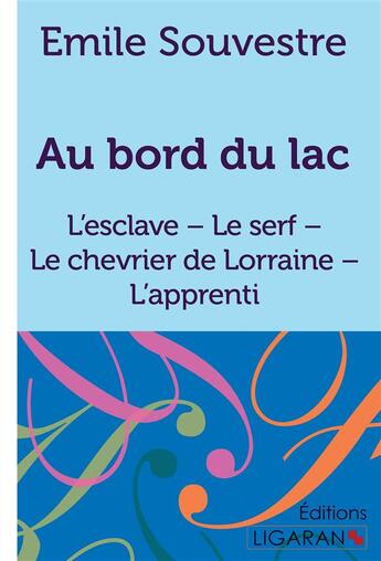 Couverture du livre « Au bord du lac : L'esclave - Le serf - Le chevrier de Lorraine - L'apprenti » de Emile Souvestre aux éditions Ligaran