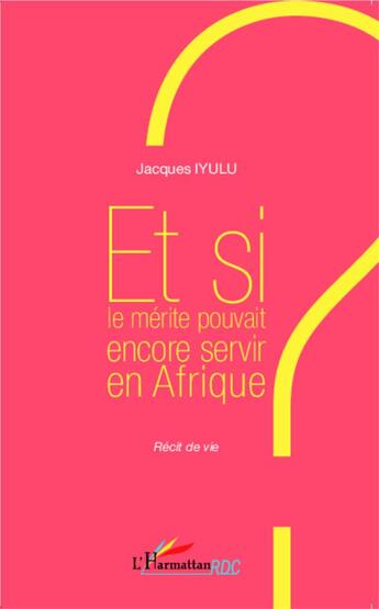 Couverture du livre « Et si le mérite pouvait encore servir en Afrique ? récit de vie » de Jacques Iyulu aux éditions L'harmattan