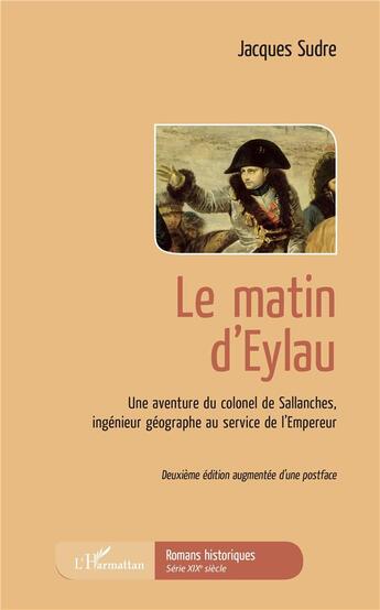 Couverture du livre « Le matin d'Eylau ; une aventure du colonel de Sallanches, ingénieur géographe au service de l'Empereur (2e édition) » de Jacques Sudre aux éditions L'harmattan