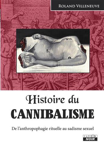 Couverture du livre « Histoire du cannibalisme ; de l'anthropophagie rituelle au sadisme sexuel » de Roland Villeneuve aux éditions Le Camion Blanc