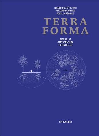 Couverture du livre « Terra forma, manuel de cartographies potentielles » de Axelle Gregoire et Frederique Ait-Touati et Alexandra Arenes aux éditions Editions B42