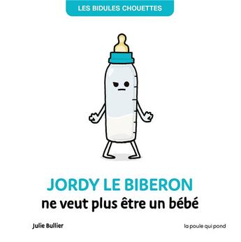 Couverture du livre « Les bidules chouettes : Jordy le biberon ne veut plus être un bébé » de Julie Bullier aux éditions La Poule Qui Pond