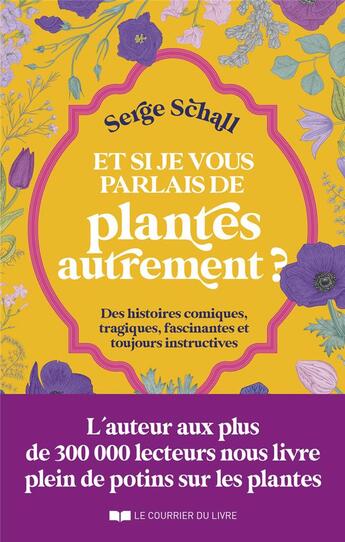 Couverture du livre « Et si je vous parlais de plantes autrement ? Des histoires comiques, tragiques, fascinantes et toujours instructives » de Serge Schall aux éditions Courrier Du Livre