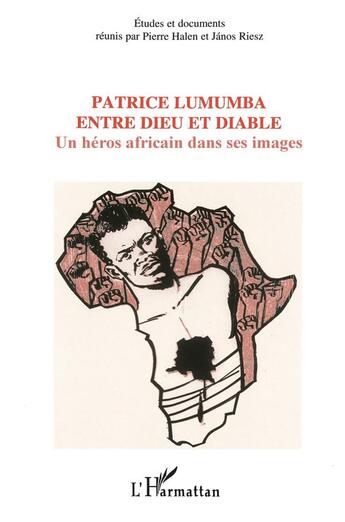 Couverture du livre « Patrice lumumba entre dieu et diable ; un heros africain dans ses images » de Pierre Halen et Janos Riesz aux éditions L'harmattan