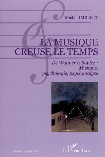 Couverture du livre « La musique creuse le temps - de wagner a boulez : musique, psychologie, psychanalyse » de Michel Imberty aux éditions L'harmattan