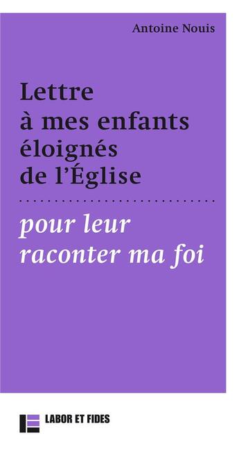 Couverture du livre « Lettre à mes enfants éloignés de l'Eglise pour leur raconter ma foi » de Antoine Nouis aux éditions Labor Et Fides