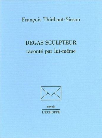 Couverture du livre « Degas Sculpteur » de Francois Thiebault-Sisson aux éditions L'echoppe