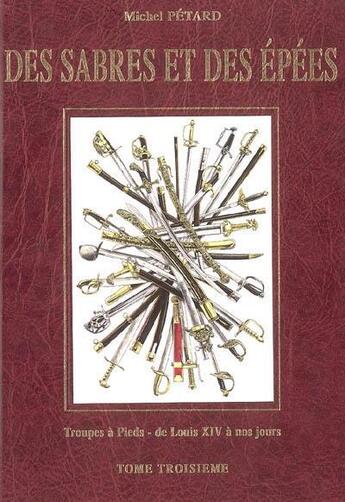 Couverture du livre « Des sabres et des epees volume 3, troupes a pied : de louis xiv a nos jours » de Michel Petard aux éditions Le Canonnier